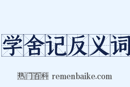 学舍记反义词是什么意思的图片